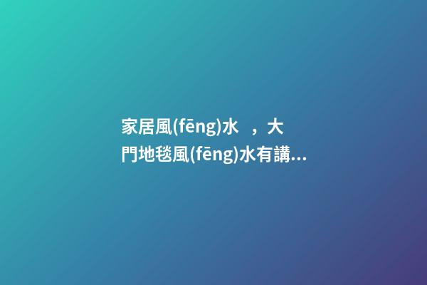 家居風(fēng)水，大門地毯風(fēng)水有講究